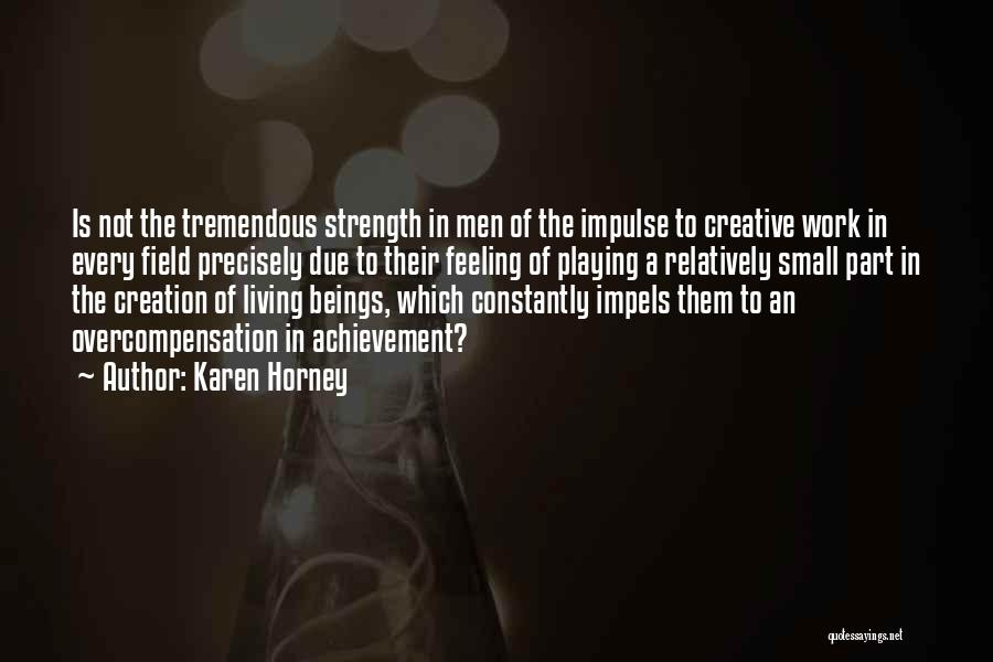 Karen Horney Quotes: Is Not The Tremendous Strength In Men Of The Impulse To Creative Work In Every Field Precisely Due To Their