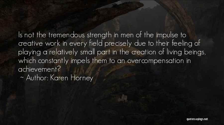 Karen Horney Quotes: Is Not The Tremendous Strength In Men Of The Impulse To Creative Work In Every Field Precisely Due To Their