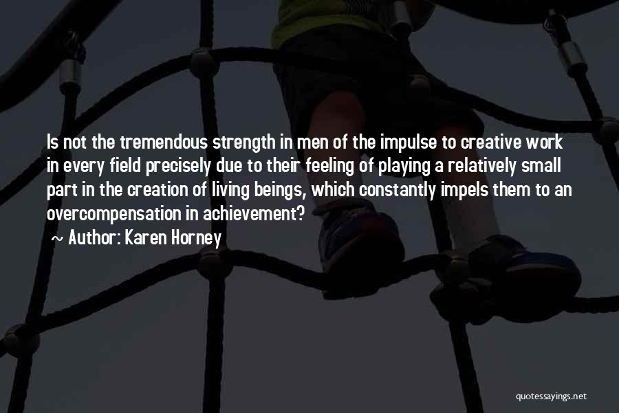 Karen Horney Quotes: Is Not The Tremendous Strength In Men Of The Impulse To Creative Work In Every Field Precisely Due To Their