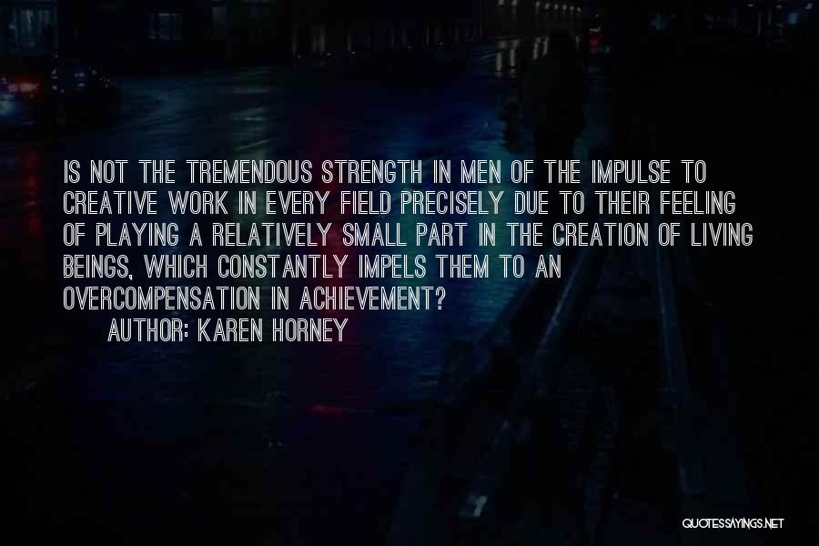 Karen Horney Quotes: Is Not The Tremendous Strength In Men Of The Impulse To Creative Work In Every Field Precisely Due To Their