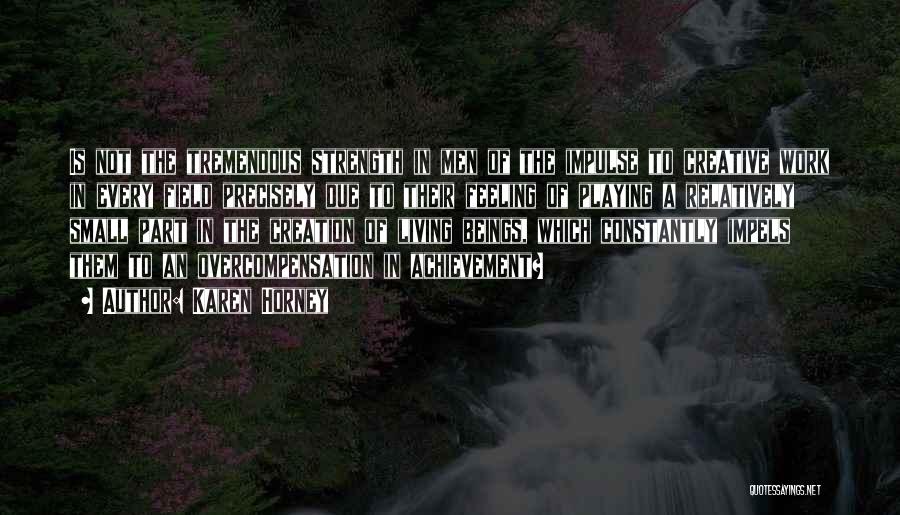Karen Horney Quotes: Is Not The Tremendous Strength In Men Of The Impulse To Creative Work In Every Field Precisely Due To Their
