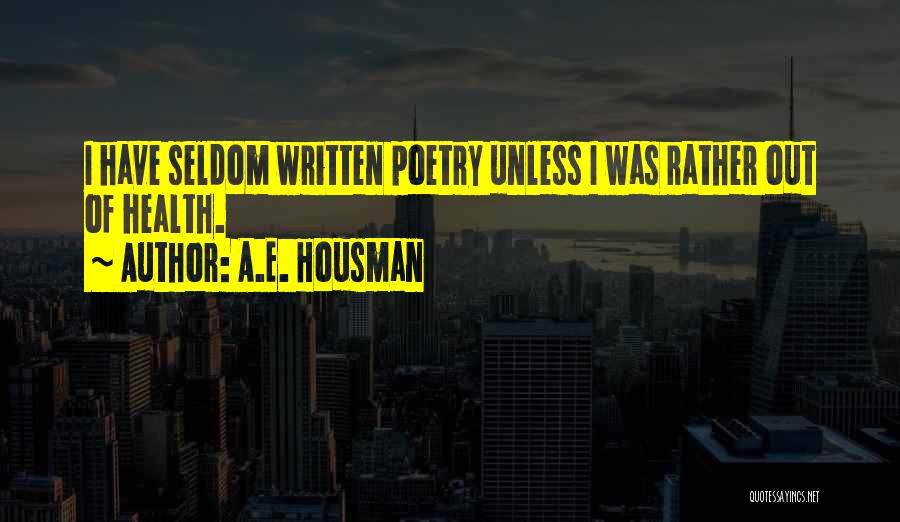 A.E. Housman Quotes: I Have Seldom Written Poetry Unless I Was Rather Out Of Health.