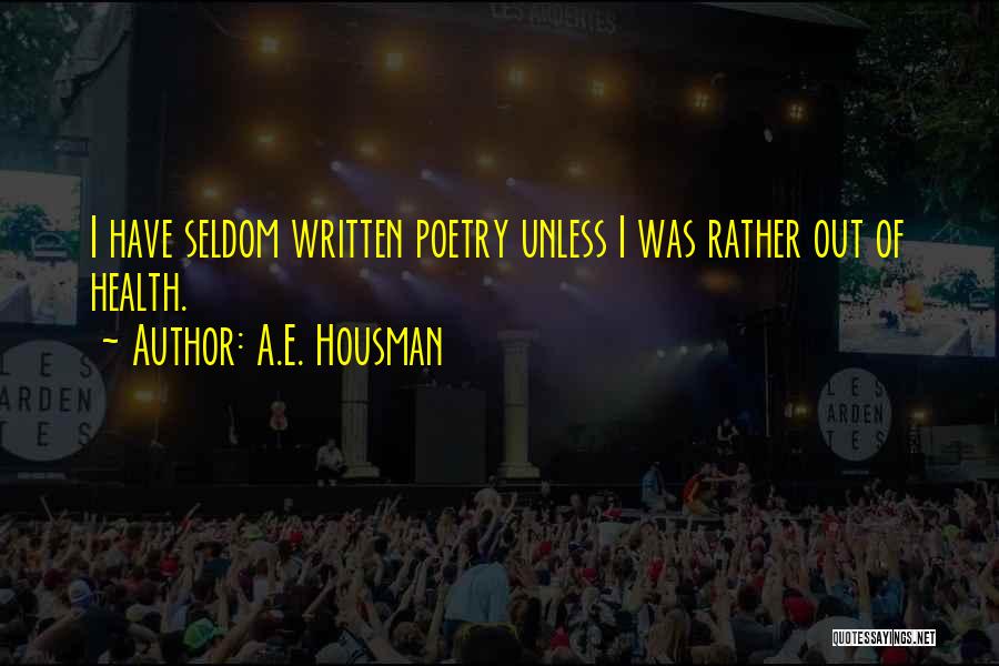 A.E. Housman Quotes: I Have Seldom Written Poetry Unless I Was Rather Out Of Health.