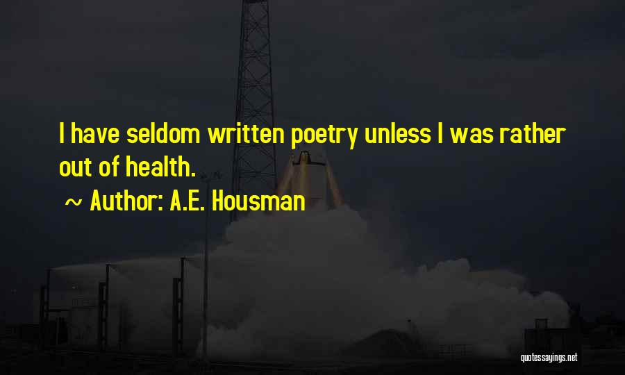 A.E. Housman Quotes: I Have Seldom Written Poetry Unless I Was Rather Out Of Health.