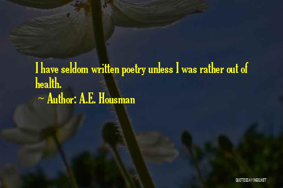 A.E. Housman Quotes: I Have Seldom Written Poetry Unless I Was Rather Out Of Health.