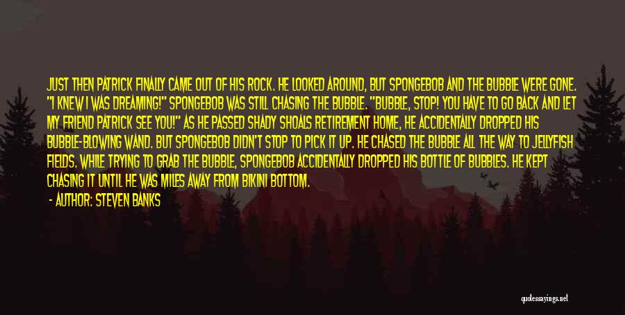 Steven Banks Quotes: Just Then Patrick Finally Came Out Of His Rock. He Looked Around, But Spongebob And The Bubble Were Gone. I