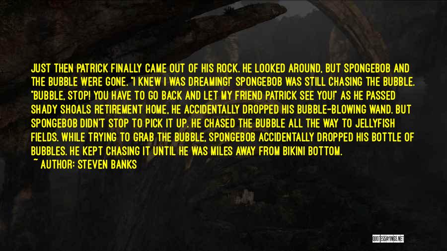 Steven Banks Quotes: Just Then Patrick Finally Came Out Of His Rock. He Looked Around, But Spongebob And The Bubble Were Gone. I