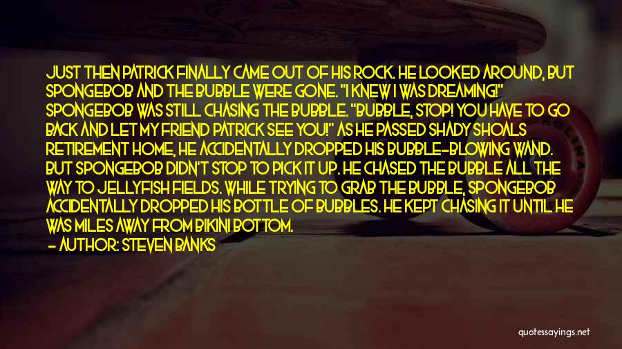 Steven Banks Quotes: Just Then Patrick Finally Came Out Of His Rock. He Looked Around, But Spongebob And The Bubble Were Gone. I