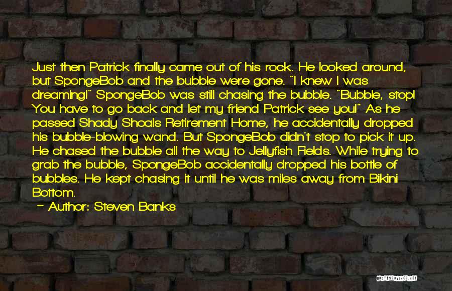 Steven Banks Quotes: Just Then Patrick Finally Came Out Of His Rock. He Looked Around, But Spongebob And The Bubble Were Gone. I