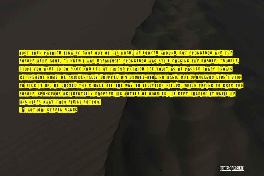 Steven Banks Quotes: Just Then Patrick Finally Came Out Of His Rock. He Looked Around, But Spongebob And The Bubble Were Gone. I