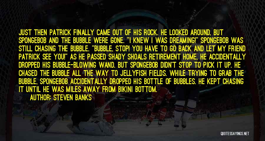 Steven Banks Quotes: Just Then Patrick Finally Came Out Of His Rock. He Looked Around, But Spongebob And The Bubble Were Gone. I