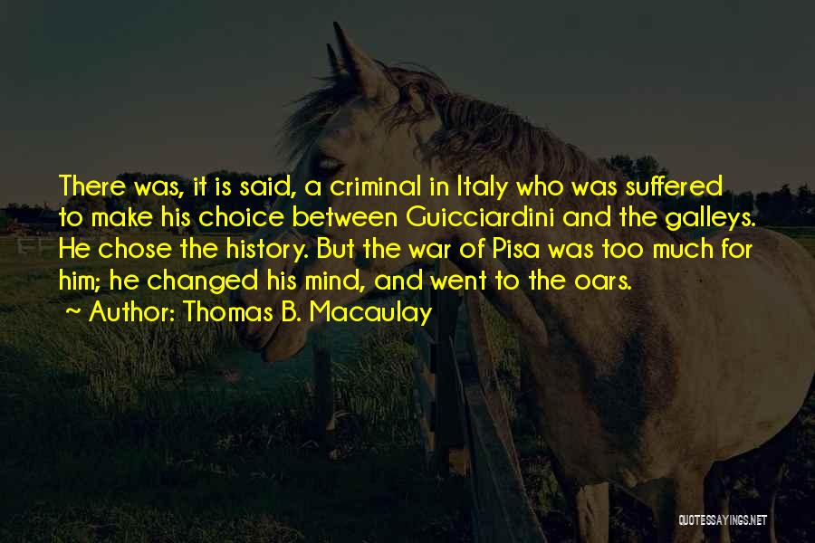 Thomas B. Macaulay Quotes: There Was, It Is Said, A Criminal In Italy Who Was Suffered To Make His Choice Between Guicciardini And The