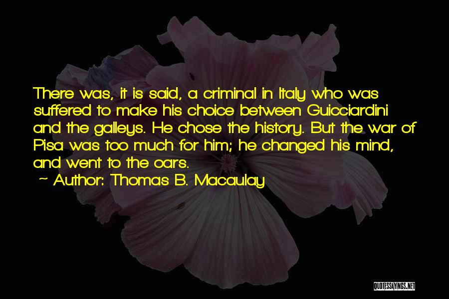 Thomas B. Macaulay Quotes: There Was, It Is Said, A Criminal In Italy Who Was Suffered To Make His Choice Between Guicciardini And The