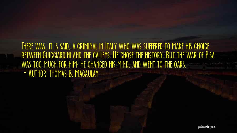 Thomas B. Macaulay Quotes: There Was, It Is Said, A Criminal In Italy Who Was Suffered To Make His Choice Between Guicciardini And The