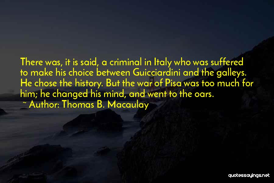 Thomas B. Macaulay Quotes: There Was, It Is Said, A Criminal In Italy Who Was Suffered To Make His Choice Between Guicciardini And The