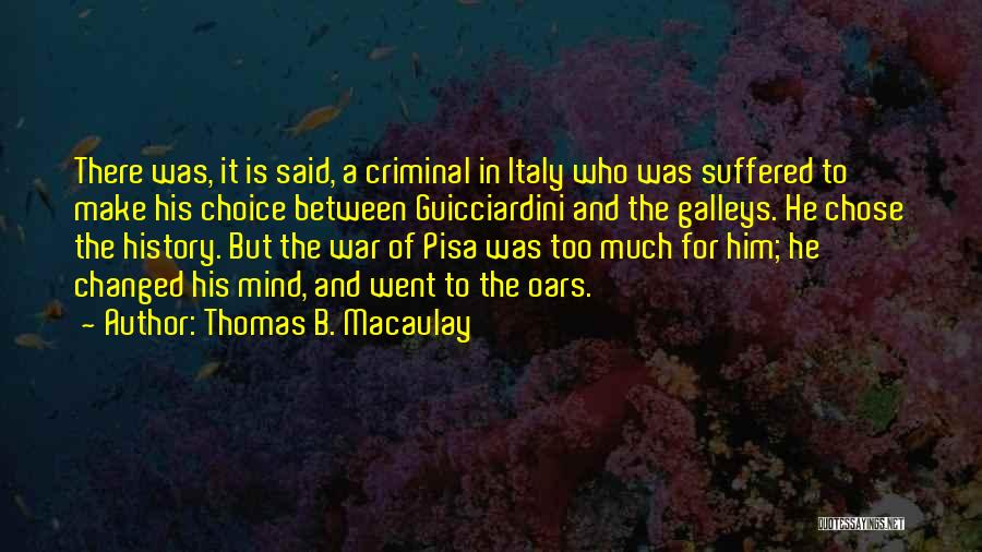 Thomas B. Macaulay Quotes: There Was, It Is Said, A Criminal In Italy Who Was Suffered To Make His Choice Between Guicciardini And The