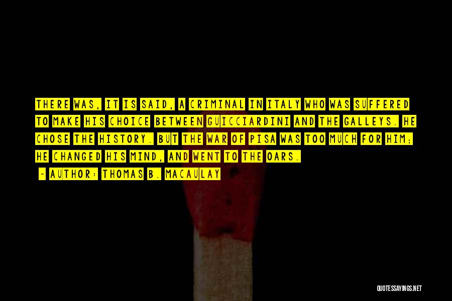Thomas B. Macaulay Quotes: There Was, It Is Said, A Criminal In Italy Who Was Suffered To Make His Choice Between Guicciardini And The