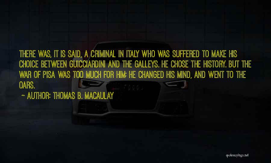 Thomas B. Macaulay Quotes: There Was, It Is Said, A Criminal In Italy Who Was Suffered To Make His Choice Between Guicciardini And The