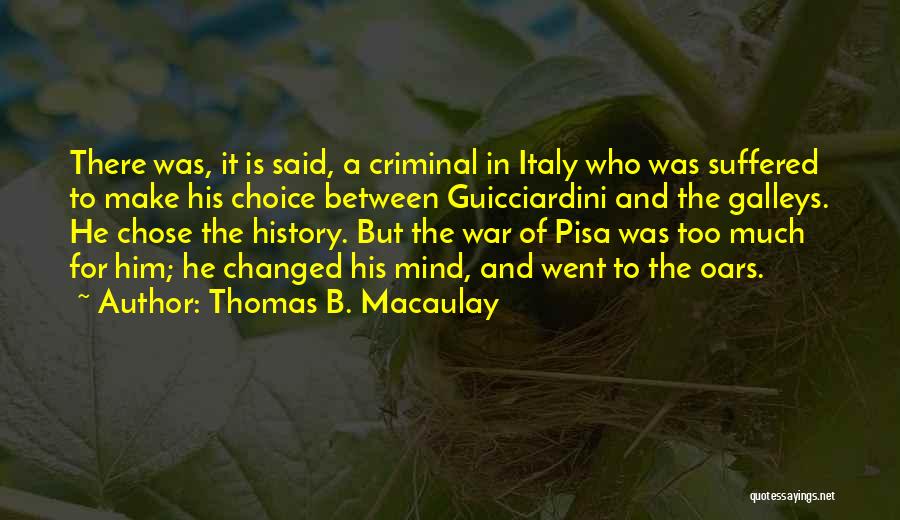 Thomas B. Macaulay Quotes: There Was, It Is Said, A Criminal In Italy Who Was Suffered To Make His Choice Between Guicciardini And The