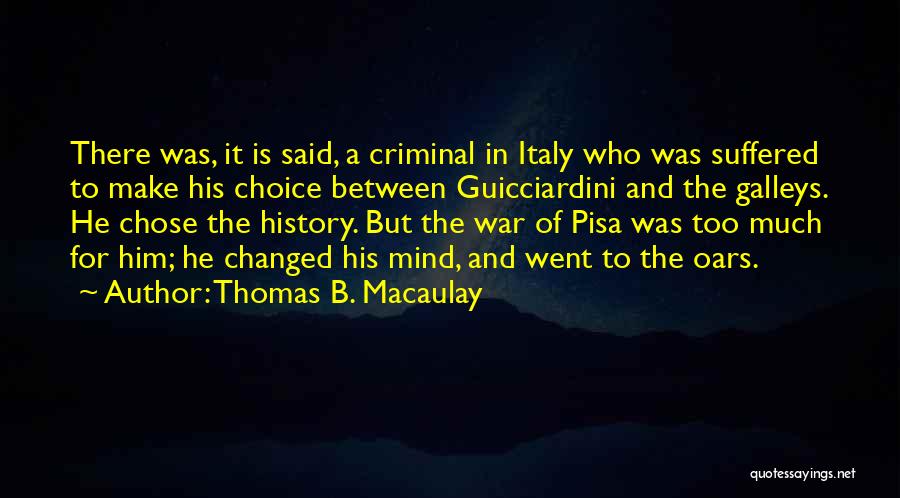 Thomas B. Macaulay Quotes: There Was, It Is Said, A Criminal In Italy Who Was Suffered To Make His Choice Between Guicciardini And The