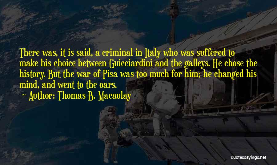 Thomas B. Macaulay Quotes: There Was, It Is Said, A Criminal In Italy Who Was Suffered To Make His Choice Between Guicciardini And The