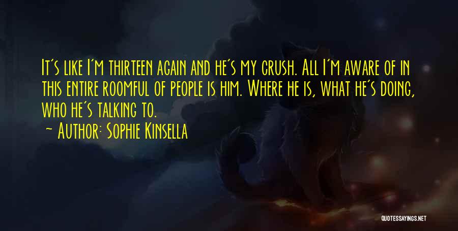 Sophie Kinsella Quotes: It's Like I'm Thirteen Again And He's My Crush. All I'm Aware Of In This Entire Roomful Of People Is