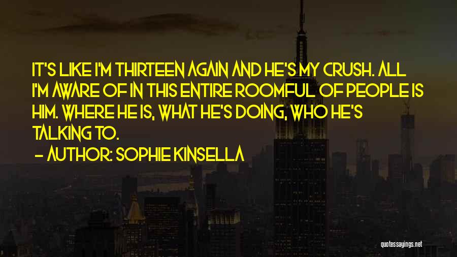 Sophie Kinsella Quotes: It's Like I'm Thirteen Again And He's My Crush. All I'm Aware Of In This Entire Roomful Of People Is