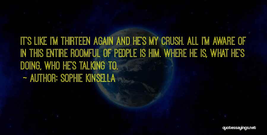 Sophie Kinsella Quotes: It's Like I'm Thirteen Again And He's My Crush. All I'm Aware Of In This Entire Roomful Of People Is