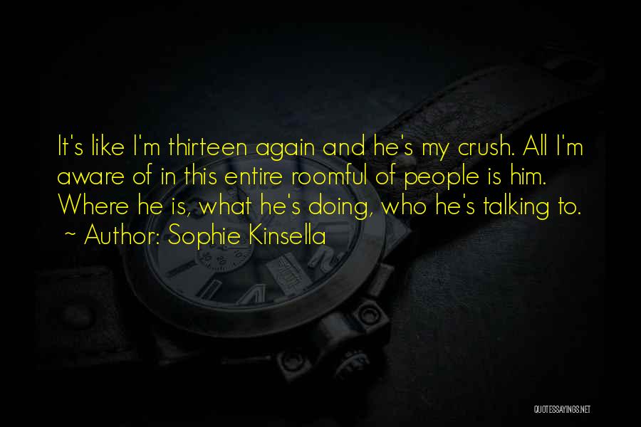 Sophie Kinsella Quotes: It's Like I'm Thirteen Again And He's My Crush. All I'm Aware Of In This Entire Roomful Of People Is