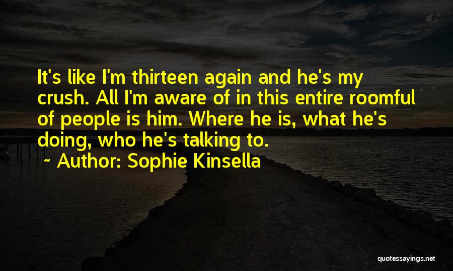 Sophie Kinsella Quotes: It's Like I'm Thirteen Again And He's My Crush. All I'm Aware Of In This Entire Roomful Of People Is