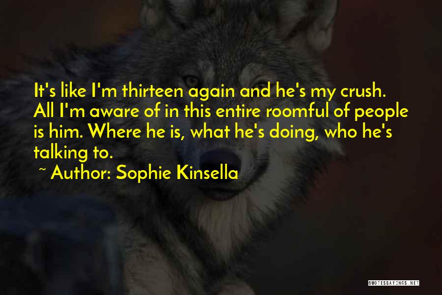 Sophie Kinsella Quotes: It's Like I'm Thirteen Again And He's My Crush. All I'm Aware Of In This Entire Roomful Of People Is