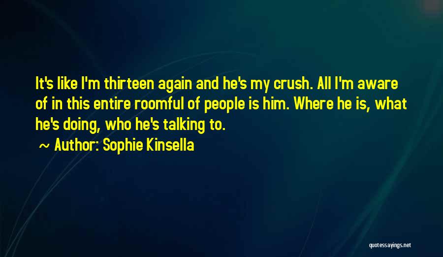 Sophie Kinsella Quotes: It's Like I'm Thirteen Again And He's My Crush. All I'm Aware Of In This Entire Roomful Of People Is