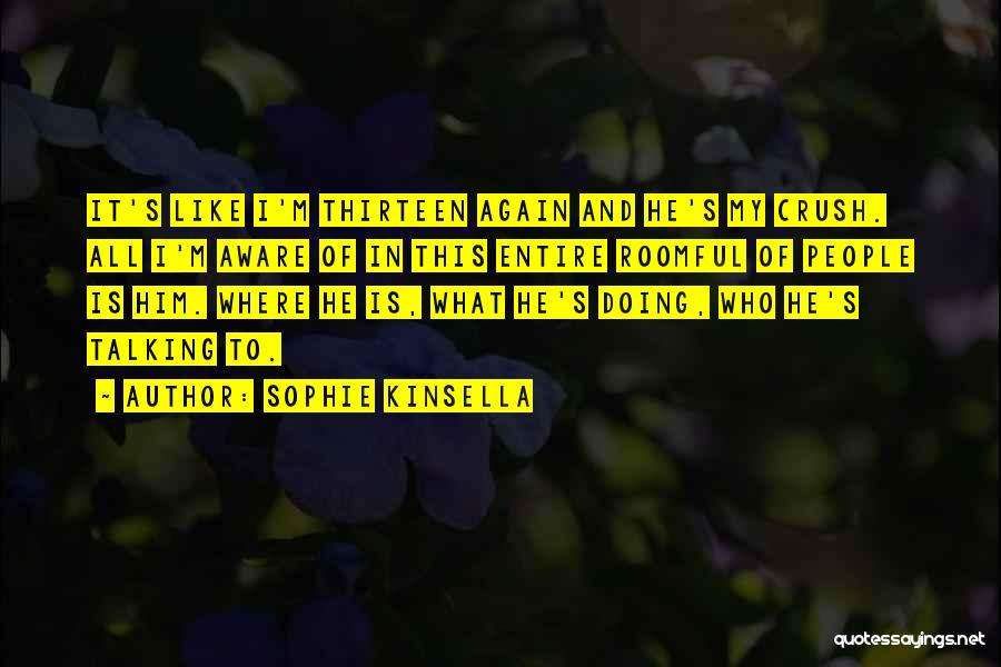 Sophie Kinsella Quotes: It's Like I'm Thirteen Again And He's My Crush. All I'm Aware Of In This Entire Roomful Of People Is