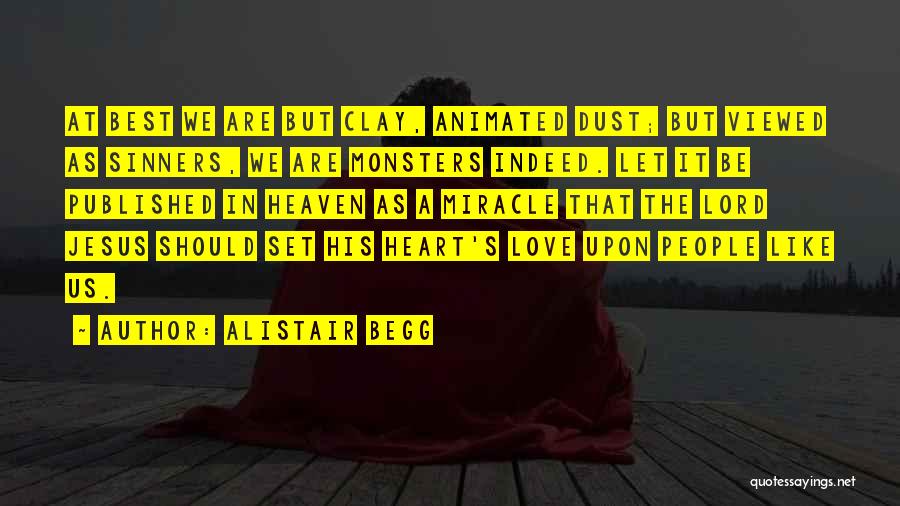 Alistair Begg Quotes: At Best We Are But Clay, Animated Dust; But Viewed As Sinners, We Are Monsters Indeed. Let It Be Published