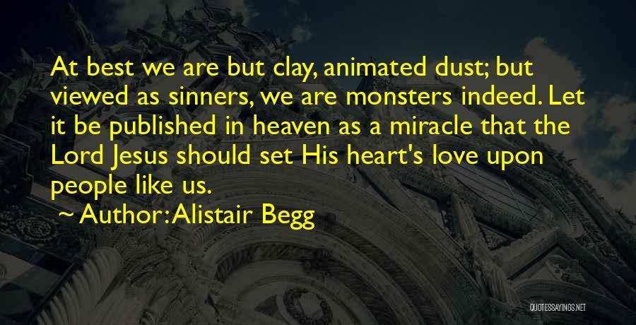 Alistair Begg Quotes: At Best We Are But Clay, Animated Dust; But Viewed As Sinners, We Are Monsters Indeed. Let It Be Published