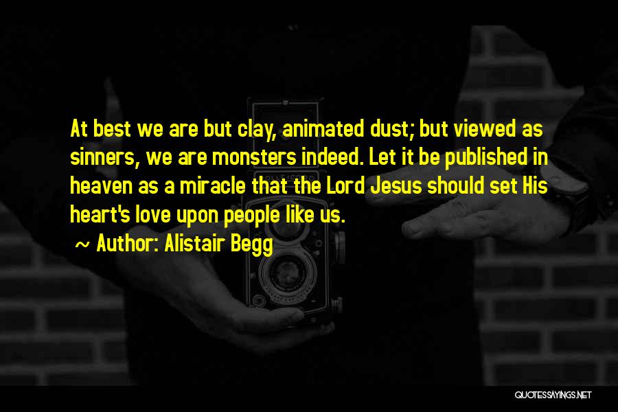 Alistair Begg Quotes: At Best We Are But Clay, Animated Dust; But Viewed As Sinners, We Are Monsters Indeed. Let It Be Published