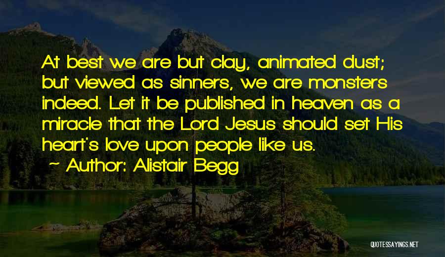 Alistair Begg Quotes: At Best We Are But Clay, Animated Dust; But Viewed As Sinners, We Are Monsters Indeed. Let It Be Published