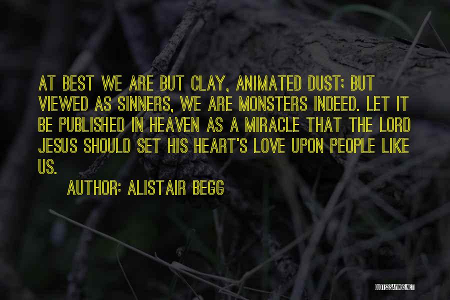 Alistair Begg Quotes: At Best We Are But Clay, Animated Dust; But Viewed As Sinners, We Are Monsters Indeed. Let It Be Published