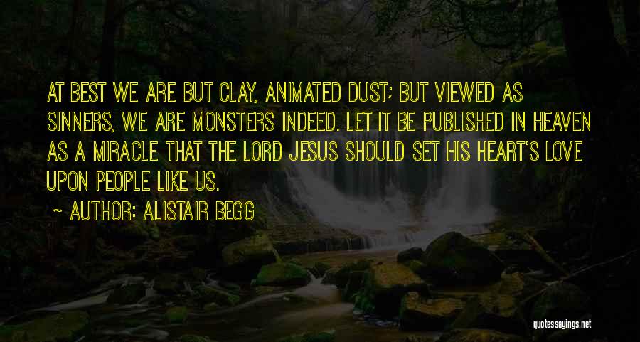 Alistair Begg Quotes: At Best We Are But Clay, Animated Dust; But Viewed As Sinners, We Are Monsters Indeed. Let It Be Published