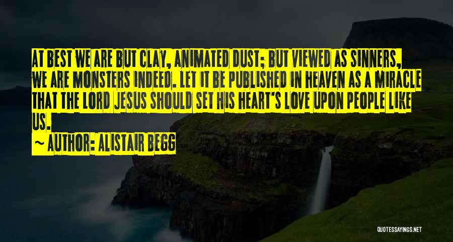 Alistair Begg Quotes: At Best We Are But Clay, Animated Dust; But Viewed As Sinners, We Are Monsters Indeed. Let It Be Published