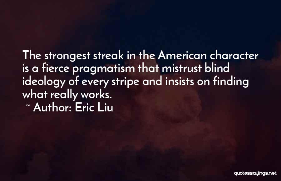 Eric Liu Quotes: The Strongest Streak In The American Character Is A Fierce Pragmatism That Mistrust Blind Ideology Of Every Stripe And Insists