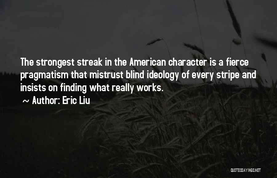 Eric Liu Quotes: The Strongest Streak In The American Character Is A Fierce Pragmatism That Mistrust Blind Ideology Of Every Stripe And Insists