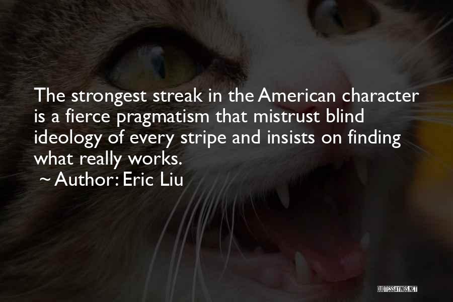 Eric Liu Quotes: The Strongest Streak In The American Character Is A Fierce Pragmatism That Mistrust Blind Ideology Of Every Stripe And Insists