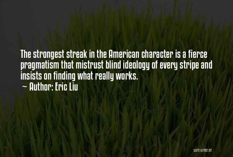 Eric Liu Quotes: The Strongest Streak In The American Character Is A Fierce Pragmatism That Mistrust Blind Ideology Of Every Stripe And Insists