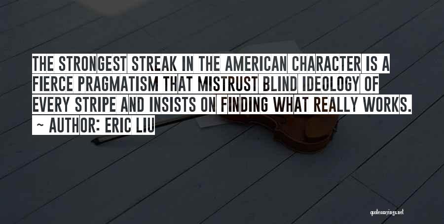 Eric Liu Quotes: The Strongest Streak In The American Character Is A Fierce Pragmatism That Mistrust Blind Ideology Of Every Stripe And Insists