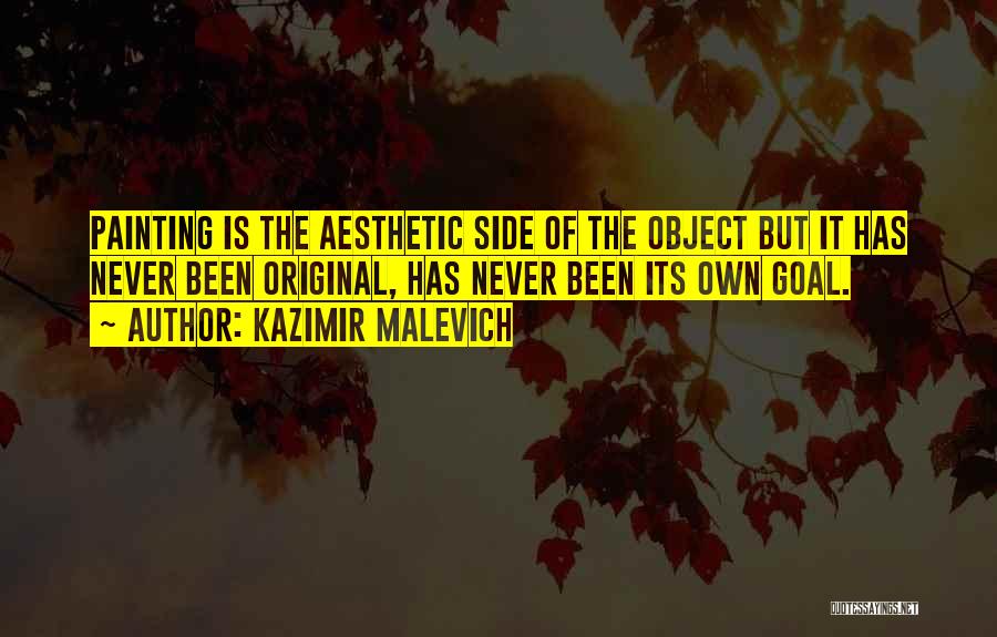 Kazimir Malevich Quotes: Painting Is The Aesthetic Side Of The Object But It Has Never Been Original, Has Never Been Its Own Goal.