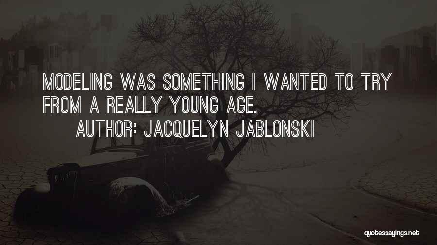 Jacquelyn Jablonski Quotes: Modeling Was Something I Wanted To Try From A Really Young Age.