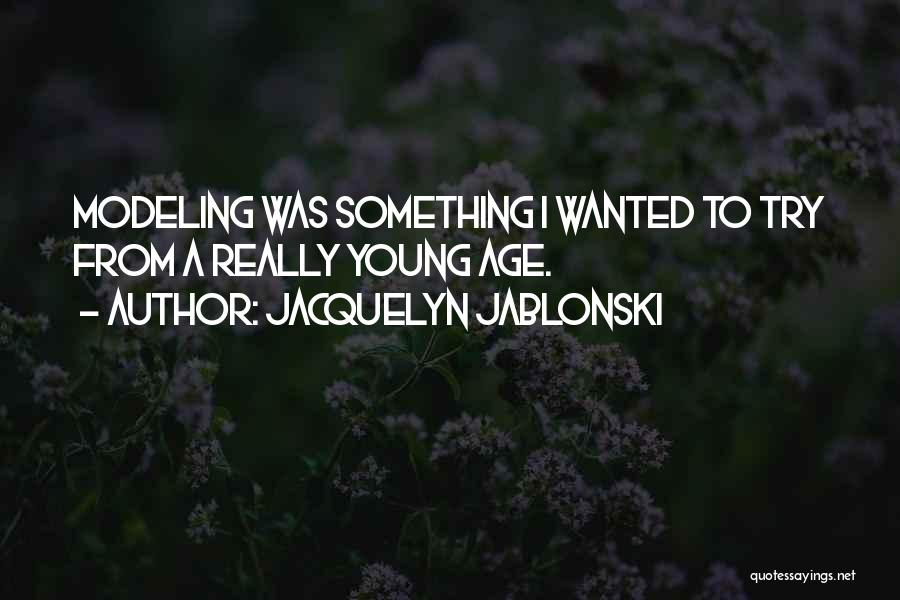 Jacquelyn Jablonski Quotes: Modeling Was Something I Wanted To Try From A Really Young Age.