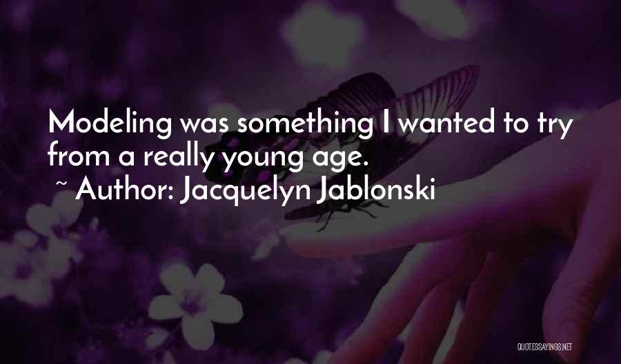 Jacquelyn Jablonski Quotes: Modeling Was Something I Wanted To Try From A Really Young Age.