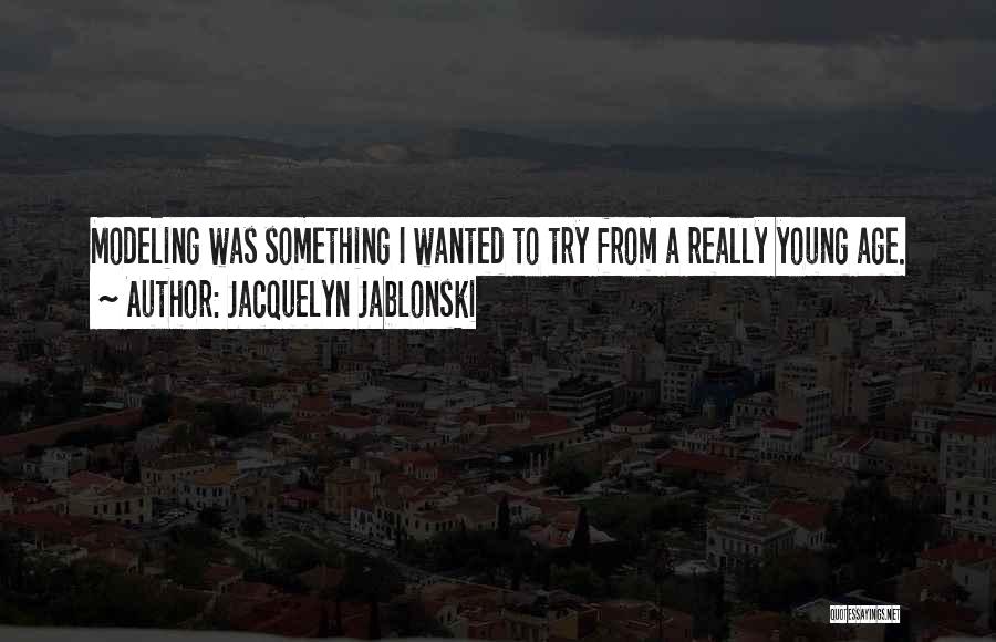 Jacquelyn Jablonski Quotes: Modeling Was Something I Wanted To Try From A Really Young Age.